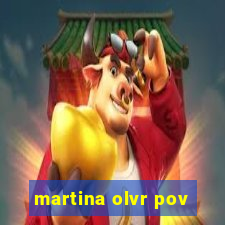 martina olvr pov